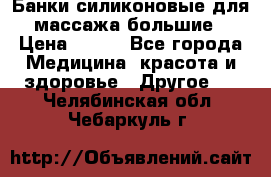 Банки силиконовые для массажа большие › Цена ­ 120 - Все города Медицина, красота и здоровье » Другое   . Челябинская обл.,Чебаркуль г.